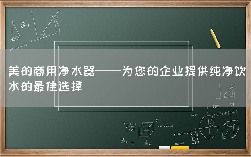 美的商用净水器——为您的企业提供纯净饮水的最佳选择