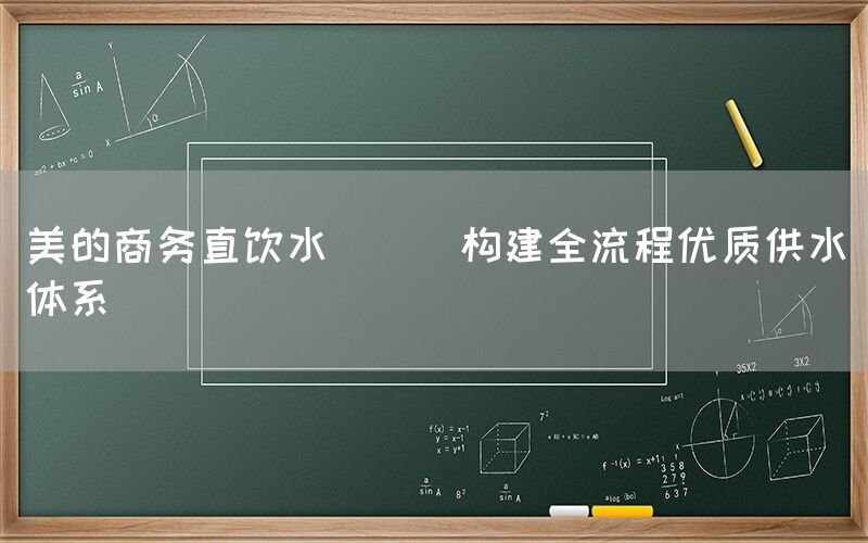 美的商务直饮水 || 构建全流程优质供水体系